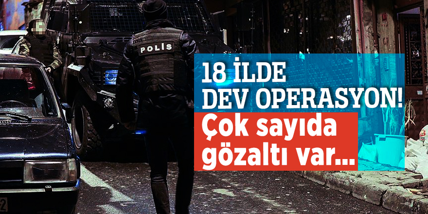 18 ilde dev operasyon! Çok sayıda gözaltı var…