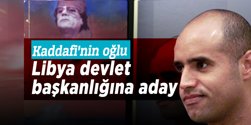 Kaddafi'nin oğlu Libya devlet başkanlığına aday