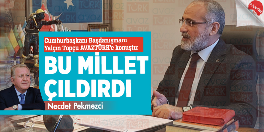Cumhurbaşkanı Başdanışmanı Yalçın Topçu AVAZTÜRK’e konuştu: “Bu millet çıldırdı”