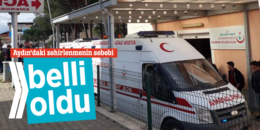 Aydın’daki zehirlenmenin sebebi belli oldu