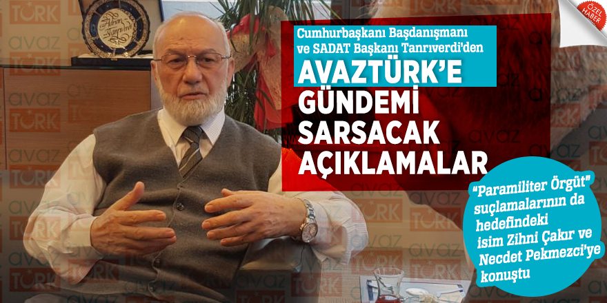 Cumhurbaşkanı Başdanışmanı ve SADAT Başkanı Tanrıverdi’den AVAZTÜRK’e gündemi sarsacak açıklamalar
