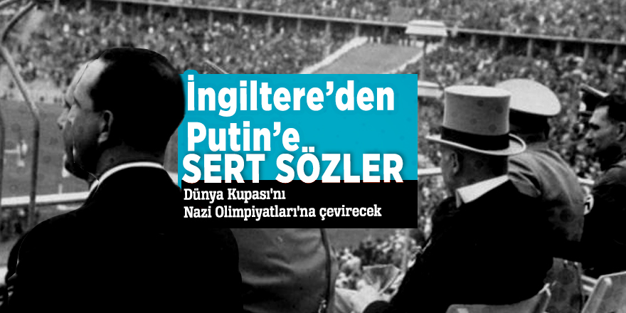 İngiltere’den Putin’e sert sözler: Dünya Kupası'nı Nazi Olimpiyatları'na çevirecek
