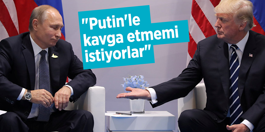 "Putin'le kavga etmemi istiyorlar"