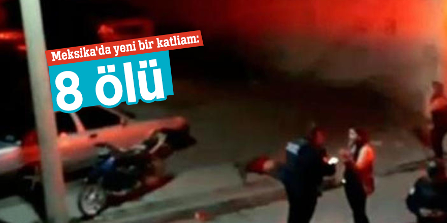 Meksika'da yeni bir katliam: 8 ölü