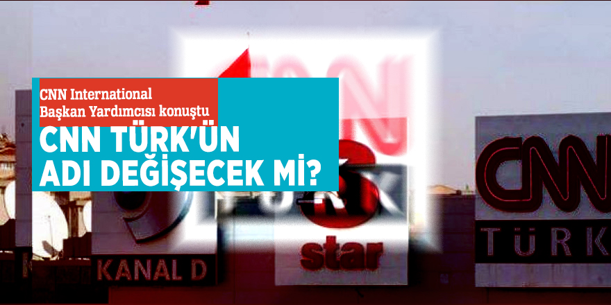 CNN International Başkan Yardımcısı konuştu:  CNN Türk'ün adı değişecek mi?