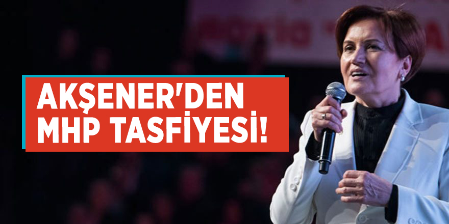Akşener'den MHP tasfiyesi!