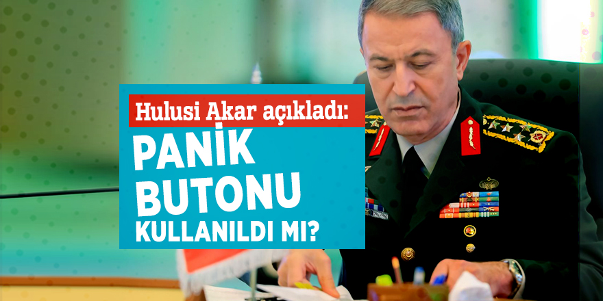 Hulusi Akar açıkladı: Panik butonu kullanıldı mı?