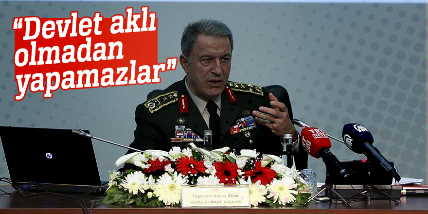 Genelkurmay Başkanı Orgeneral Akar:  “Devlet aklı olmadan yapamazlar”