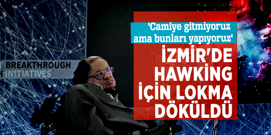 'Camiye gitmiyoruz ama bunları yapıyoruz' İzmir'de Hawking için lokma döküldü