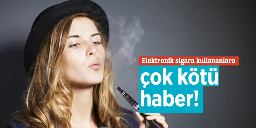 Elektronik sigara kullananlara çok kötü haber!