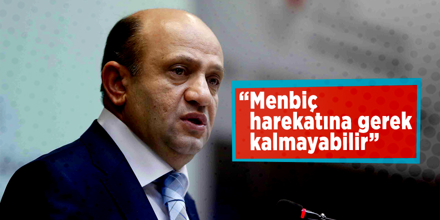 Bakan Fikri Işık: “Menbiç harekatına gerek kalmayabilir”