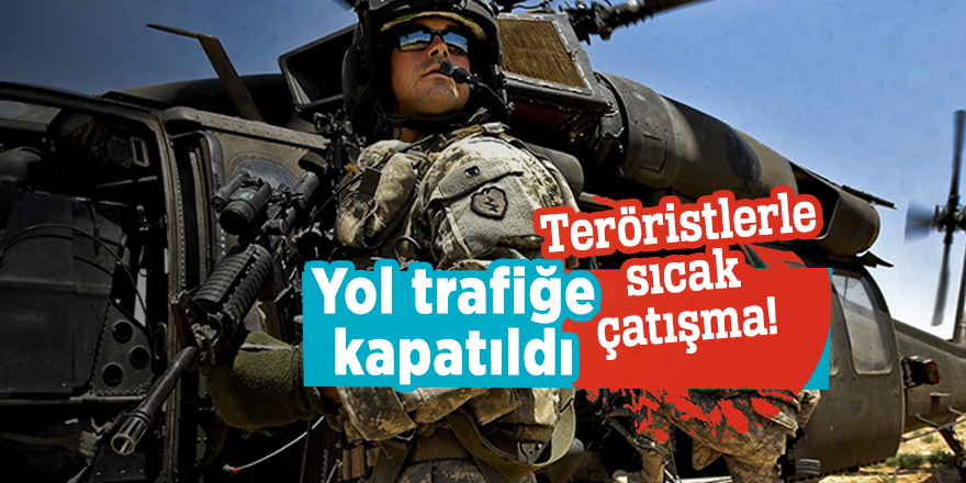 Teröristlerle sıcak çatışma! Yol trafiğe kapatıldı...