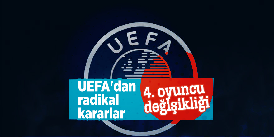 UEFA'dan radikal kararlar! 4. oyuncu değişikliği