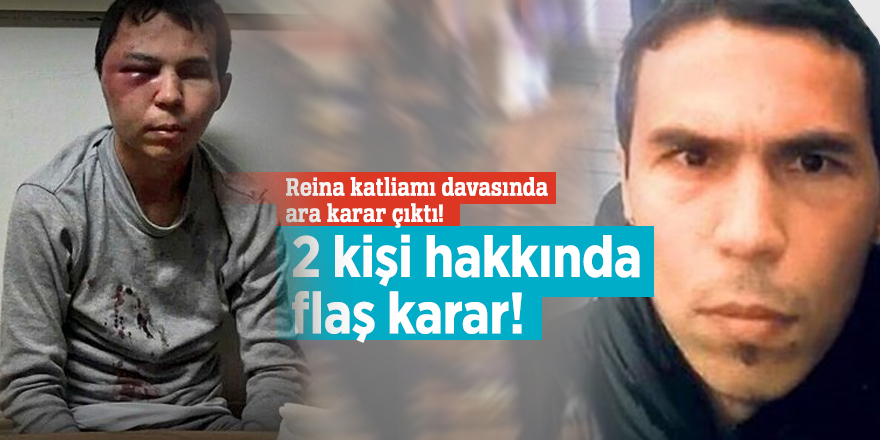 Reina katliamı davasında ara karar çıktı! 2 kişi hakkında flaş karar!