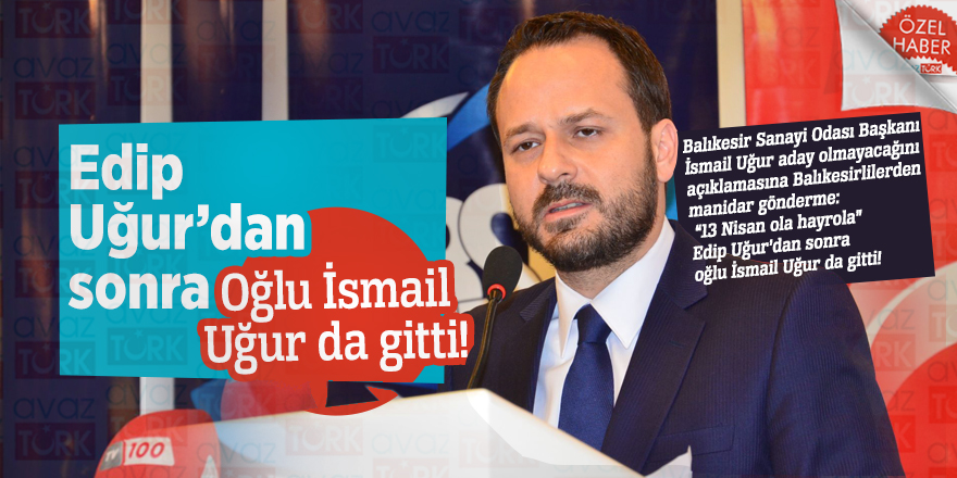 Edip Uğur’dan sonra oğlu İsmail Uğur da gitti!