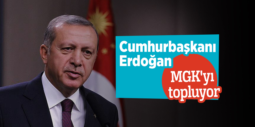 Cumhurbaşkanı Erdoğan MGK'yı topluyor