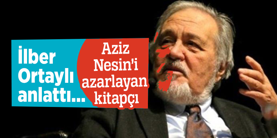 İlber Ortaylı anlattı: Aziz Nesin’i azarlayan kitapçı