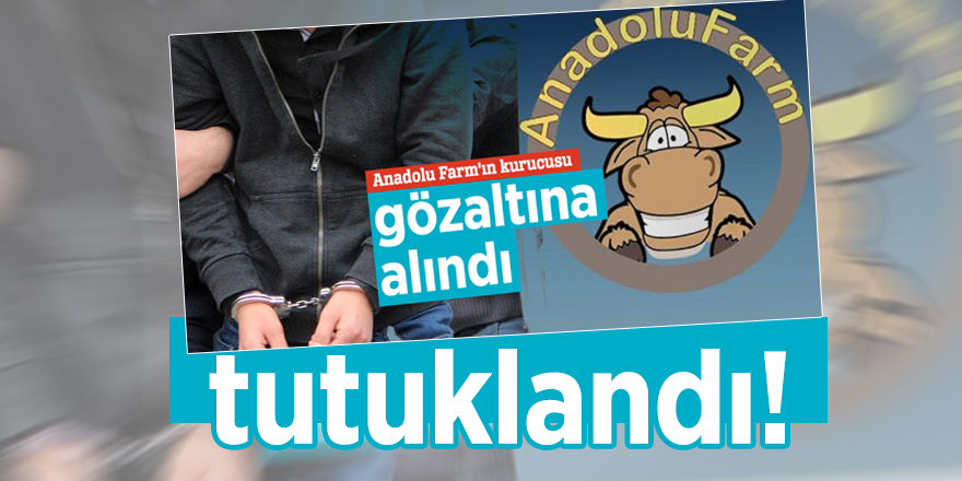 Gözaltına alınan Anadolu Farm kurucusu İsa Karademir tutuklandı!