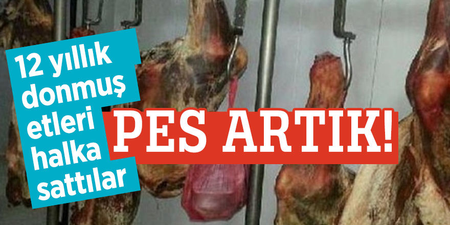 12 yıllık donmuş etleri halka sattılar