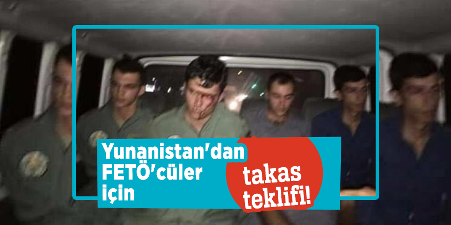 Yunanistan FETÖ'cüler için takas teklif etti!