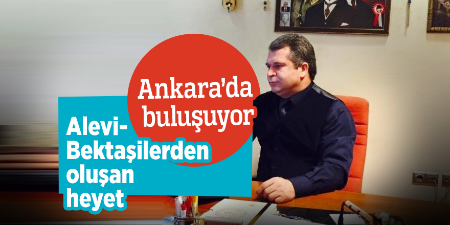 Alevi-Bektaşilerden oluşan heyet Ankara’da buluşuyor