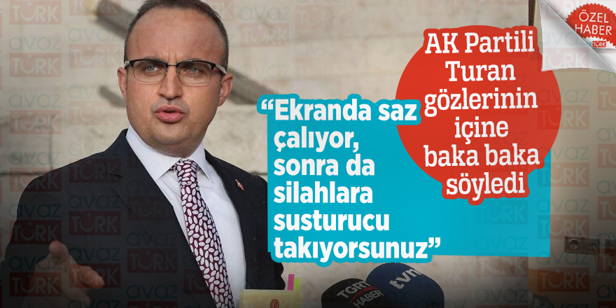 AK Partili Turan gözlerinin içine baka baka söyledi: “Ekranda saz çalıyor, sonra da silahlara susturucu takıyorsunuz”