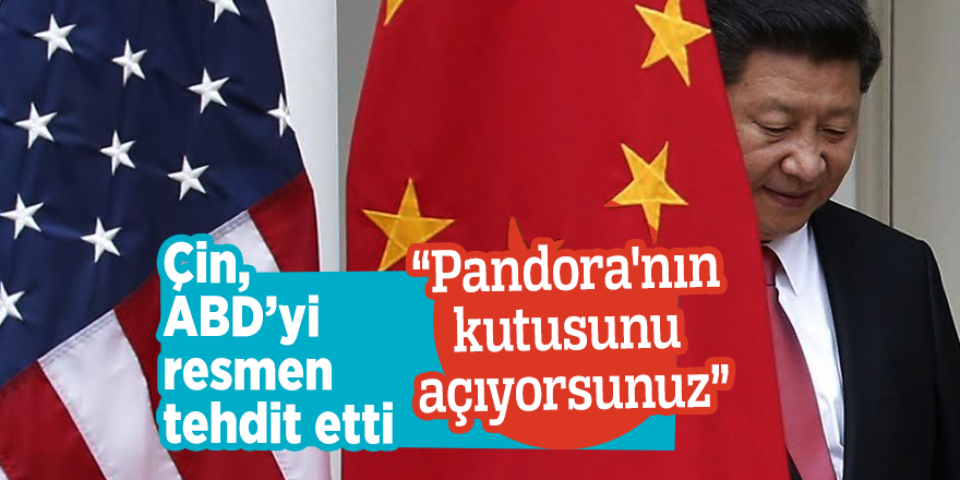 Çin, ABD’yi resmen tehdit etti “Pandora'nın kutusunu açıyorsunuz”