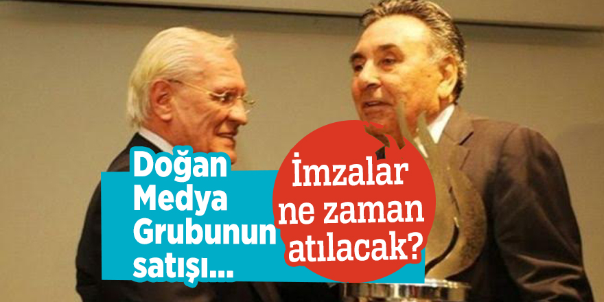 Doğan Medya Grubunun satışı... İmzalar ne zaman atılacak?