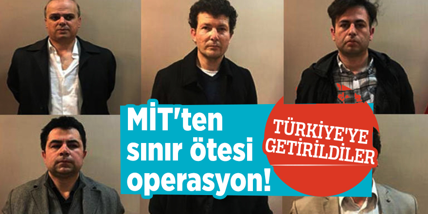 MİT'ten sınır ötesi operasyon! Türkiye'ye getirildiler
