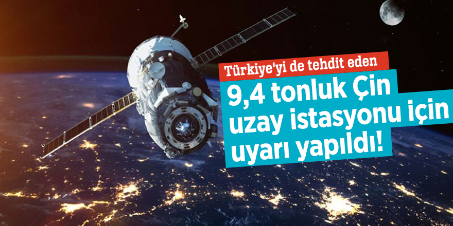 Türkiye'yi de tehdit eden 9,4 tonluk Çin uzay istasyonu için uyarı yapıldı!