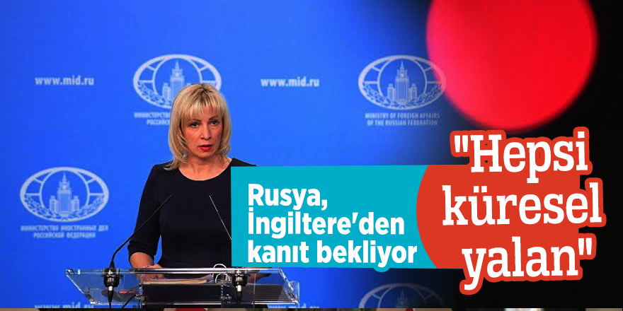 Rusya, İngiltere'den kanıt bekliyor "Hepsi küresel yalan"