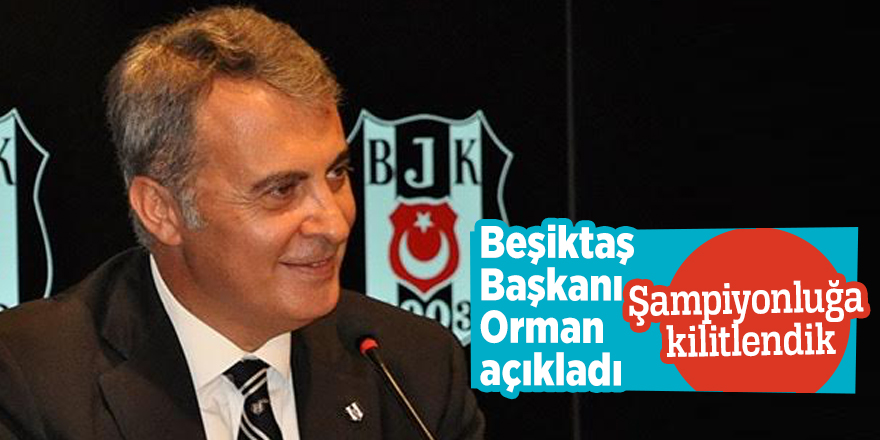 Beşiktaş Başkanı Orman Şampiyonluğa kilitlendik