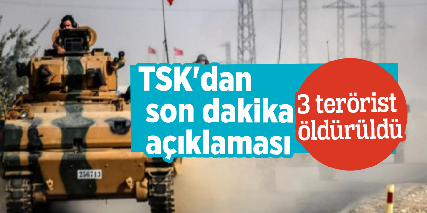 TSK'dan son dakika açıklaması: 3 terörist öldürüldü