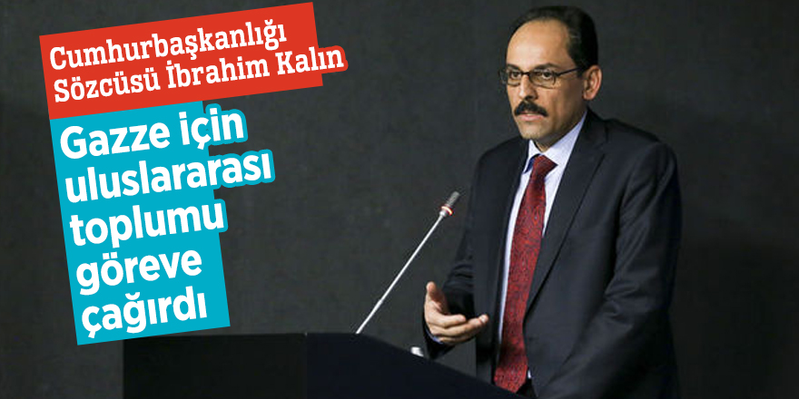 Kalın, Gazze için uluslararası toplumu göreve çağırdı