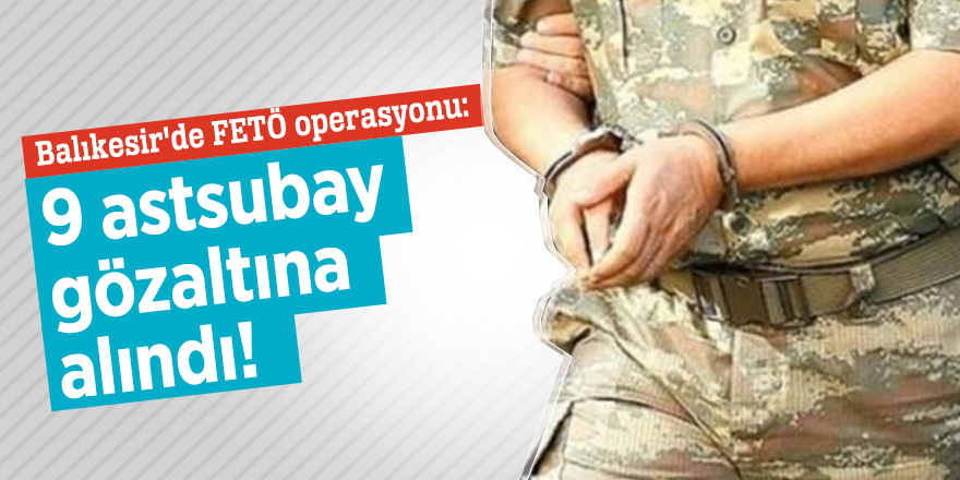 Balıkesir'de FETÖ operasyonu: 9 astsubay gözaltında