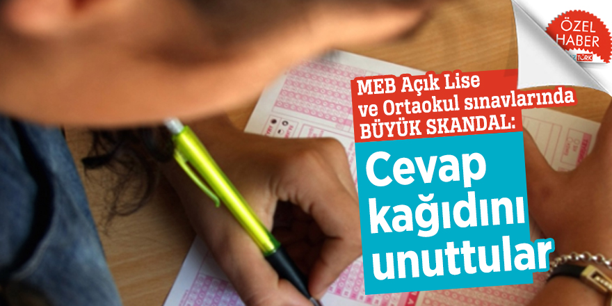 MEB Açık Lise ve Ortaokul sınavlarında BÜYÜK SKANDAL: Cevap kağıdını unuttular
