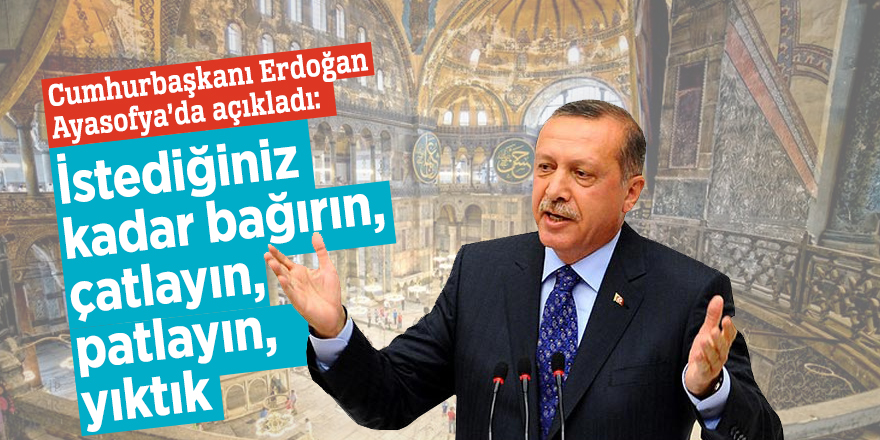 Cumhurbaşkanı Erdoğan Ayasofya’da açıkladı: İstediğiniz kadar bağırın, çatlayın, patlayın, yıktık