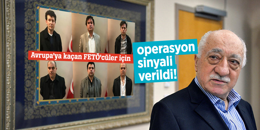 Avrupa'ya kaçan FETÖ'cüler için operasyon sinyali verildi!