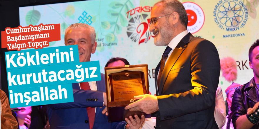 Cumhurbaşkanı Başdanışmanı Yalçın Topçu: Köklerini kurutacağız inşallah