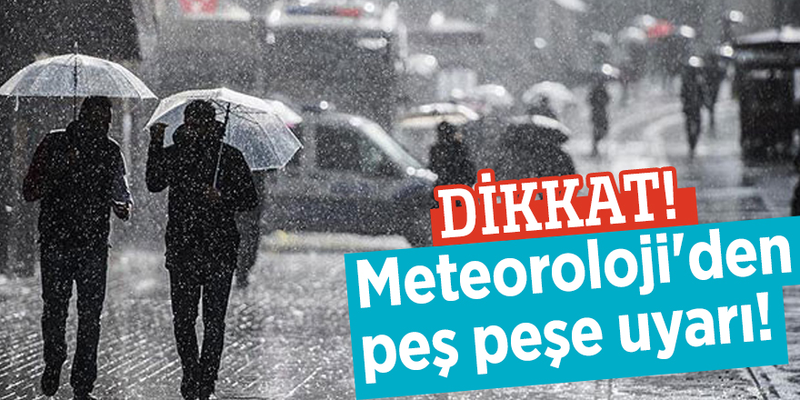Meteoroloji'den peş peşe uyarı!