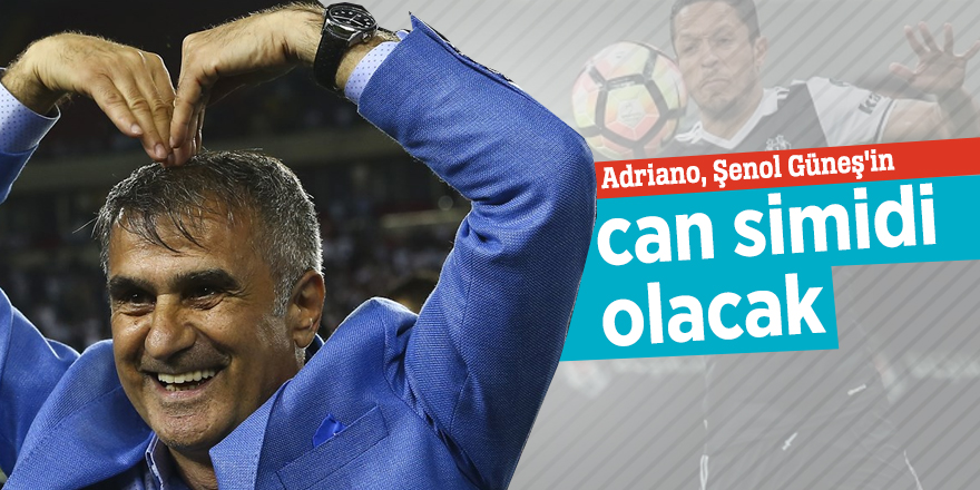 Adriano, Şenol Güneş'in can simidi olacak
