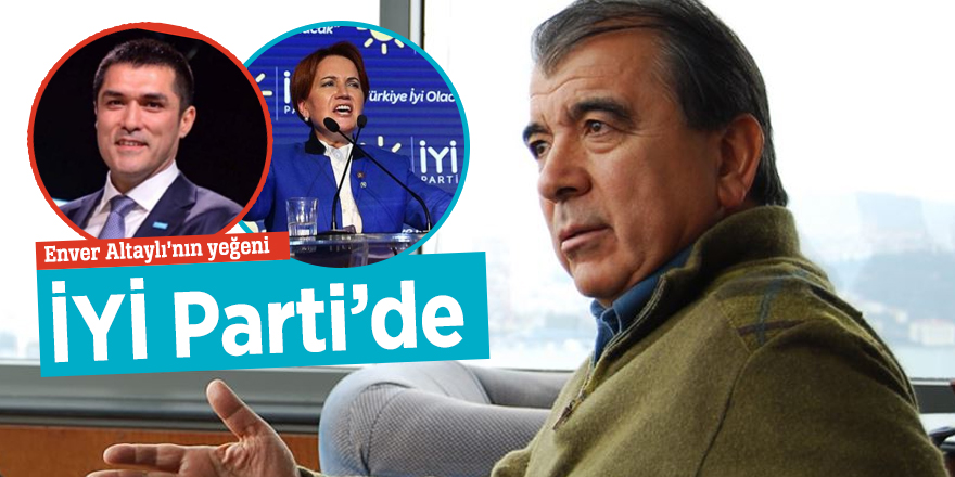 Enver Altaylı’nın yeğeni İYİ Parti’de