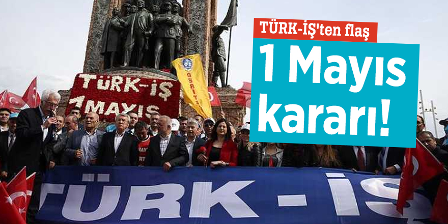TÜRK-İŞ'ten flaş 1 Mayıs kararı!