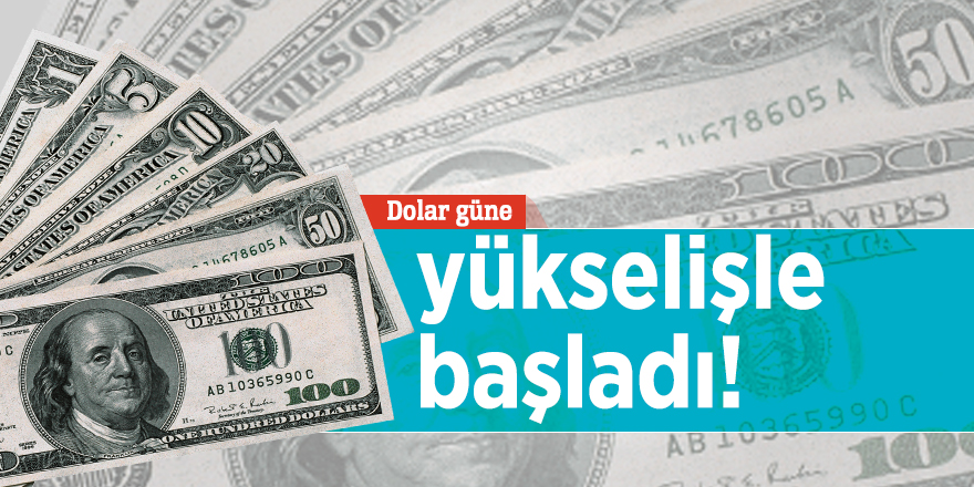 Dolar güne yükselişle başladı!