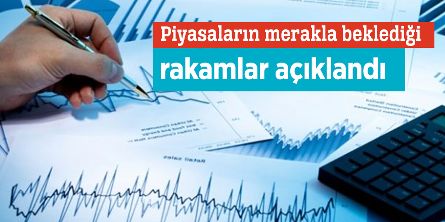 Piyasaların merakla beklediği rakamlar açıklandı