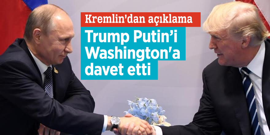 Trump Putin’i Washington'a davet etti