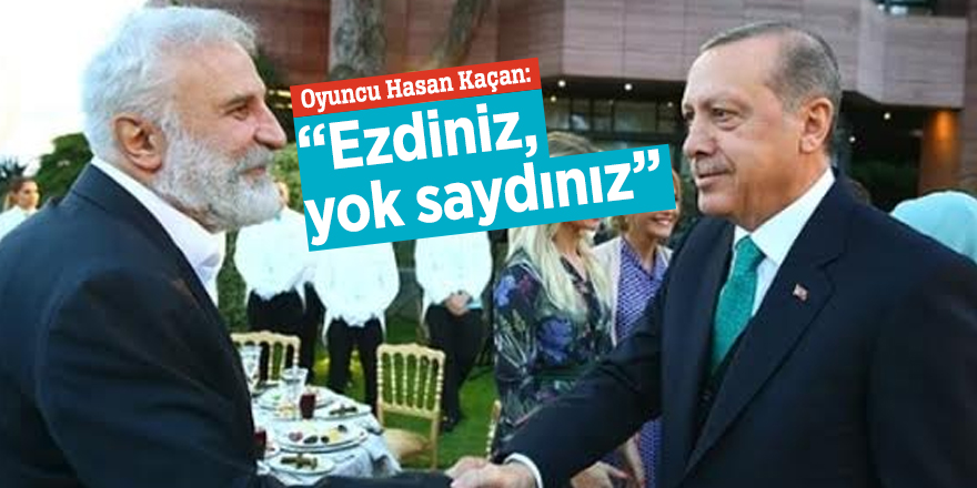 Oyuncu Hasan Kaçan: “Ezdiniz, yok saydınız”