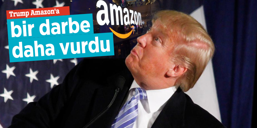 Trump Amazon'a bir darbe daha vurdu