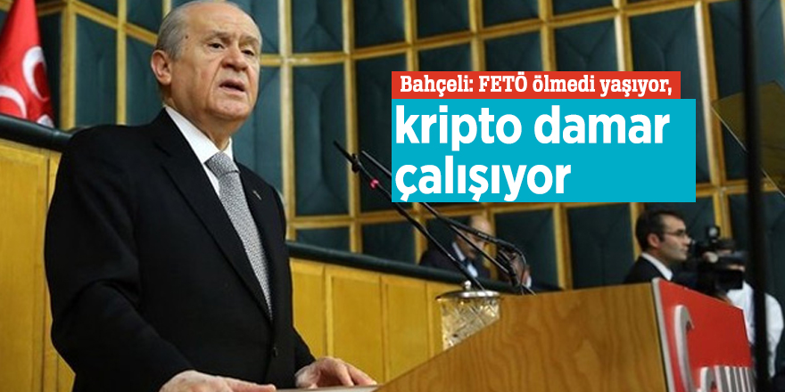 Bahçeli: FETÖ ölmedi yaşıyor, kripto damar çalışıyor