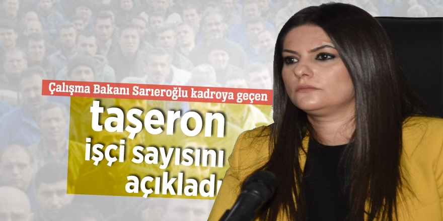 Çalışma Bakanı Sarıeroğlu kadroya geçen taşerondan işçi sayısını açıkladı